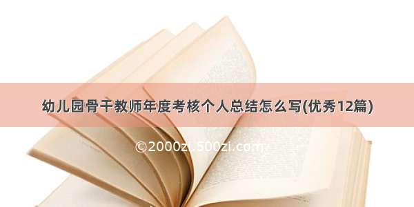 幼儿园骨干教师年度考核个人总结怎么写(优秀12篇)