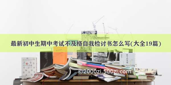 最新初中生期中考试不及格自我检讨书怎么写(大全19篇)