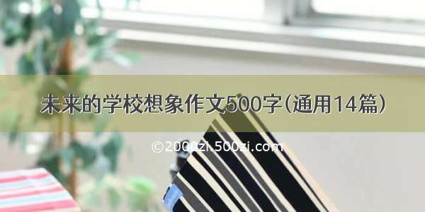 未来的学校想象作文500字(通用14篇)