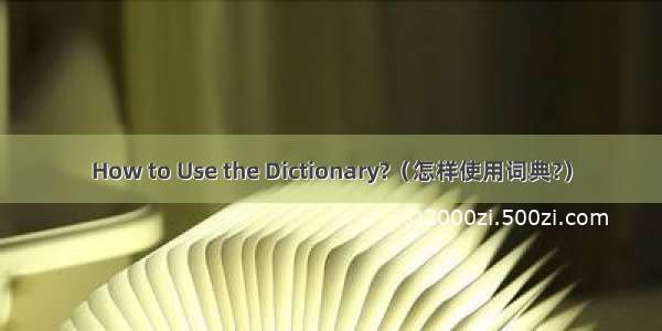 How to Use the Dictionary?（怎样使用词典?）