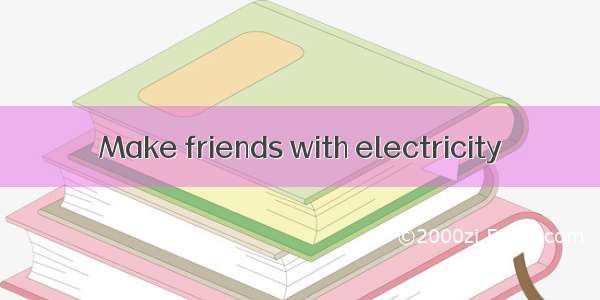 Make friends with electricity