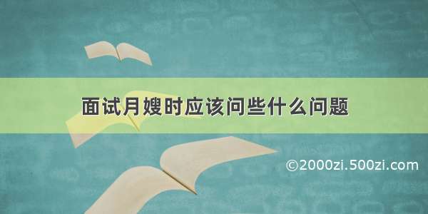 面试月嫂时应该问些什么问题