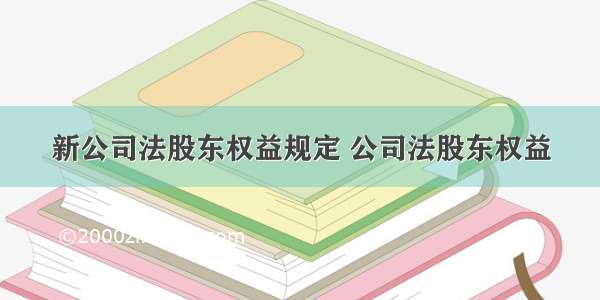 新公司法股东权益规定 公司法股东权益