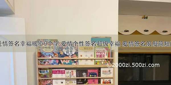 爱情签名幸福暖心9个字 爱情个性签名超级幸福 爱情签名浪漫简短的