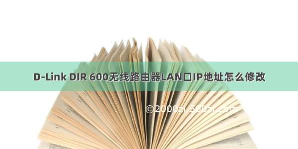 D-Link DIR 600无线路由器LAN口IP地址怎么修改