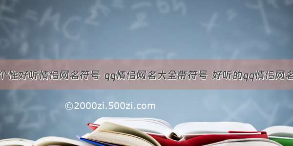 个性好听情侣网名符号 qq情侣网名大全带符号 好听的qq情侣网名