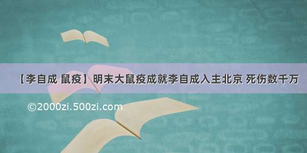 【李自成 鼠疫】明末大鼠疫成就李自成入主北京 死伤数千万