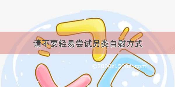 请不要轻易尝试另类自慰方式