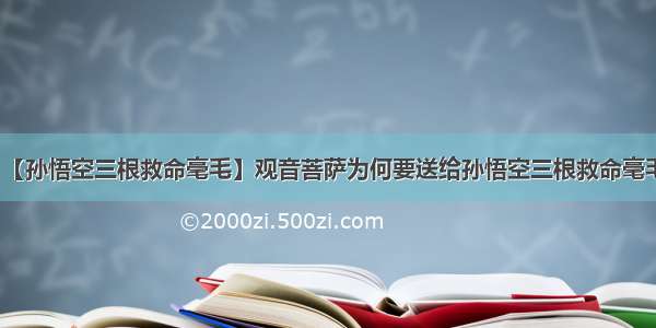 【孙悟空三根救命毫毛】观音菩萨为何要送给孙悟空三根救命毫毛