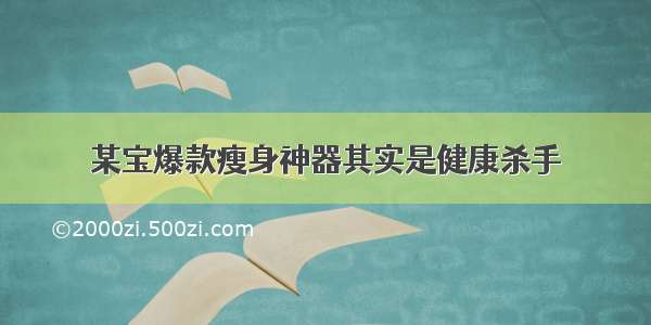 某宝爆款瘦身神器其实是健康杀手