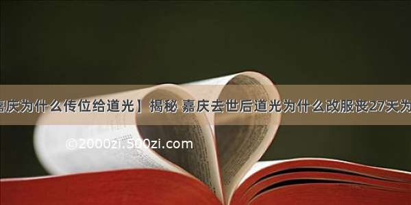 【嘉庆为什么传位给道光】揭秘 嘉庆去世后道光为什么改服丧27天为51天