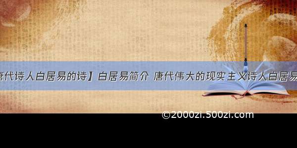 【唐代诗人白居易的诗】白居易简介 唐代伟大的现实主义诗人白居易生平