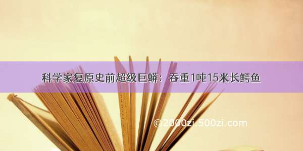 科学家复原史前超级巨蟒：吞重1吨15米长鳄鱼