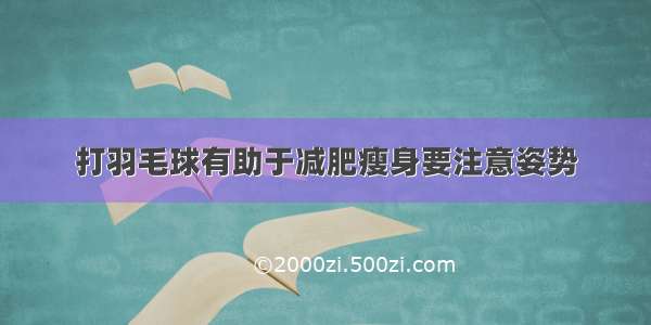 打羽毛球有助于减肥瘦身要注意姿势