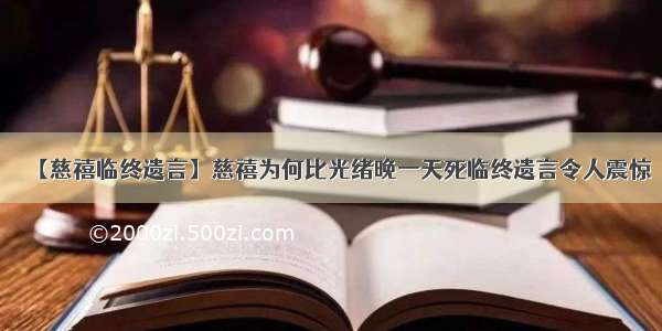 【慈禧临终遗言】慈禧为何比光绪晚一天死临终遗言令人震惊