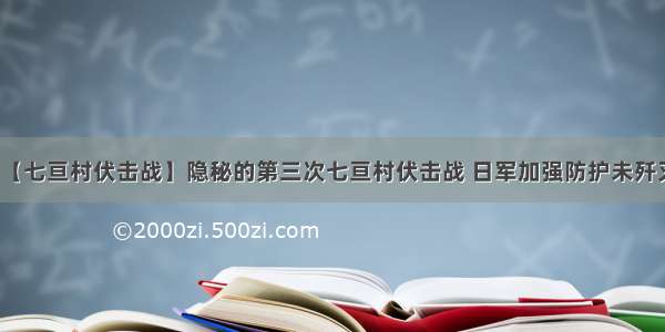 【七亘村伏击战】隐秘的第三次七亘村伏击战 日军加强防护未歼灭