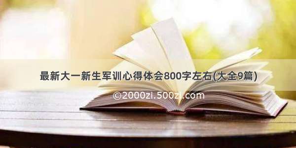 最新大一新生军训心得体会800字左右(大全9篇)