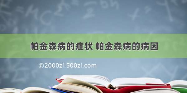 帕金森病的症状 帕金森病的病因