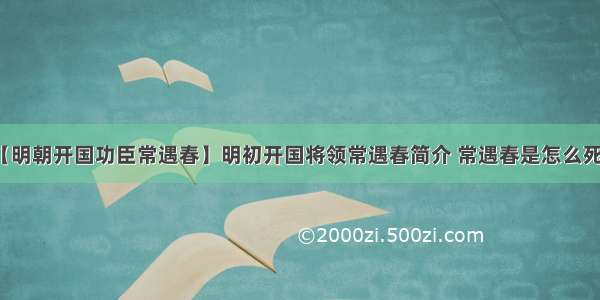 【明朝开国功臣常遇春】明初开国将领常遇春简介 常遇春是怎么死的