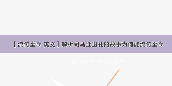 【流传至今 英文】解析司马迁退礼的故事为何能流传至今