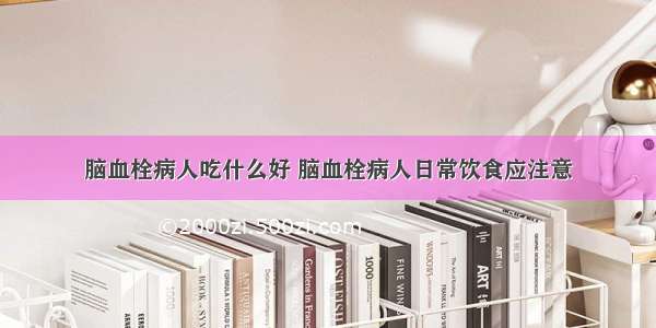 脑血栓病人吃什么好 脑血栓病人日常饮食应注意