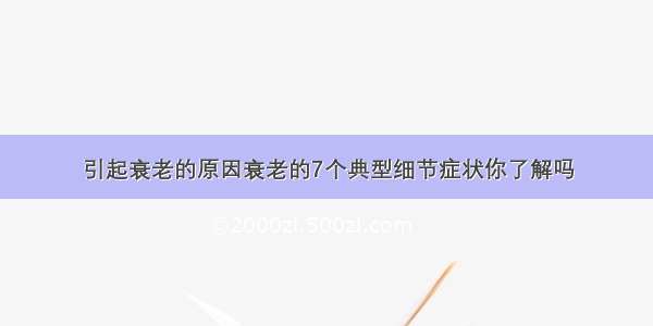 引起衰老的原因衰老的7个典型细节症状你了解吗