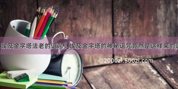 【埃及金字塔法老的诅咒】埃及金字塔的神秘诅咒竟然是这样来的震惊