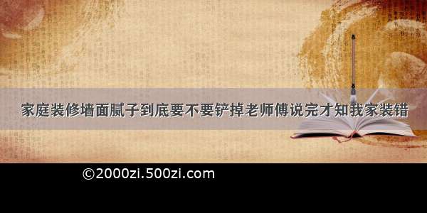 家庭装修墙面腻子到底要不要铲掉老师傅说完才知我家装错