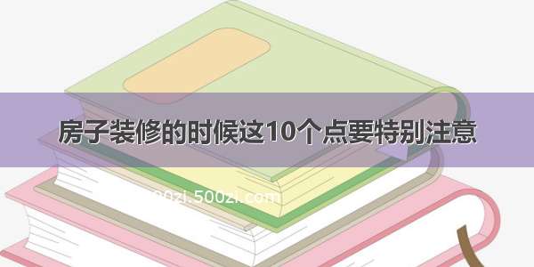 房子装修的时候这10个点要特别注意