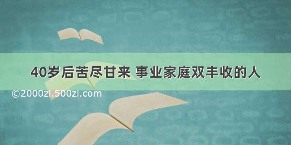 40岁后苦尽甘来 事业家庭双丰收的人