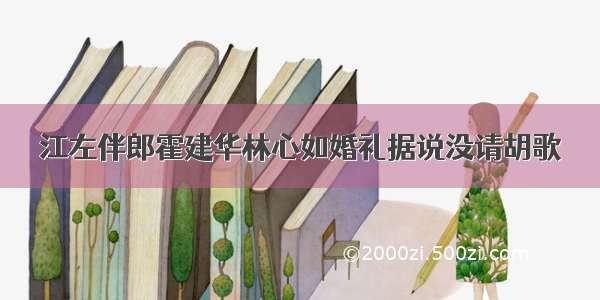 江左伴郎霍建华林心如婚礼据说没请胡歌