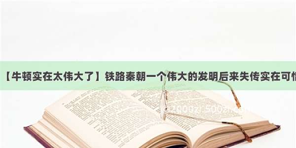 【牛顿实在太伟大了】铁路秦朝一个伟大的发明后来失传实在可惜