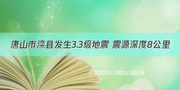 唐山市滦县发生3.3级地震 震源深度8公里