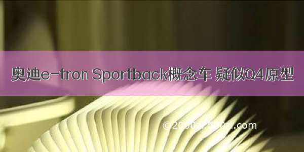 奥迪e-tron Sportback概念车 疑似Q4原型