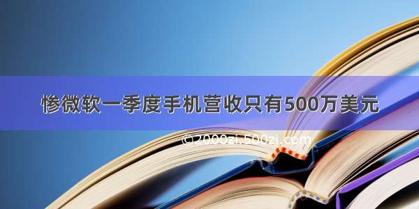 惨微软一季度手机营收只有500万美元