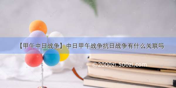 【甲午中日战争】中日甲午战争抗日战争有什么关联吗