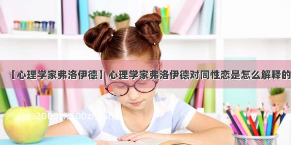 【心理学家弗洛伊德】心理学家弗洛伊德对同性恋是怎么解释的