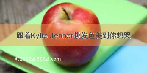 跟着Kylie Jenner挑发色美到你想哭