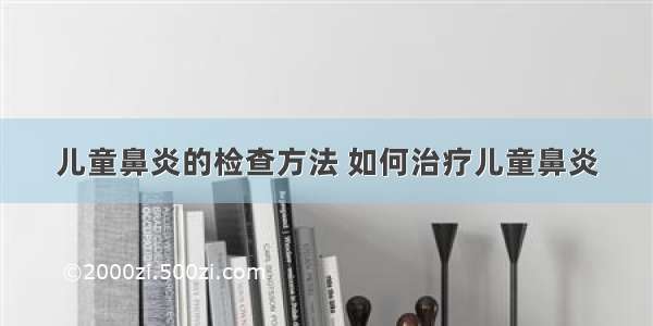 儿童鼻炎的检查方法 如何治疗儿童鼻炎