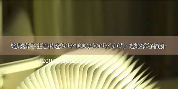 骆驼祥子主要内容50字100字200字300字 骆驼祥子简介