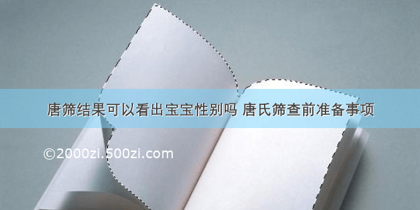 唐筛结果可以看出宝宝性别吗 唐氏筛查前准备事项