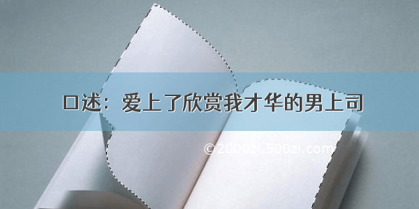 口述：爱上了欣赏我才华的男上司