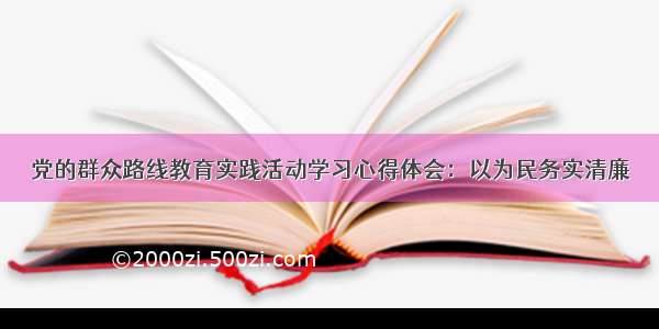 党的群众路线教育实践活动学习心得体会：以为民务实清廉