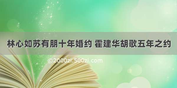 林心如苏有朋十年婚约 霍建华胡歌五年之约