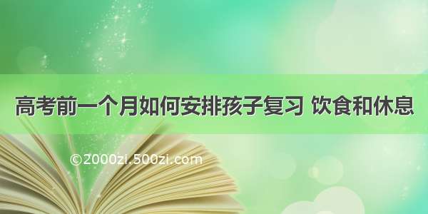 高考前一个月如何安排孩子复习 饮食和休息