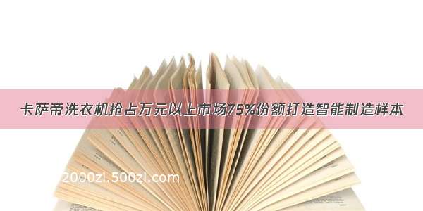 卡萨帝洗衣机抢占万元以上市场75%份额打造智能制造样本