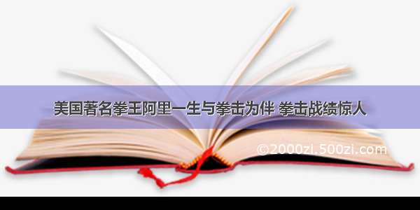 美国著名拳王阿里一生与拳击为伴 拳击战绩惊人