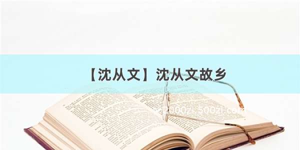 【沈从文】沈从文故乡