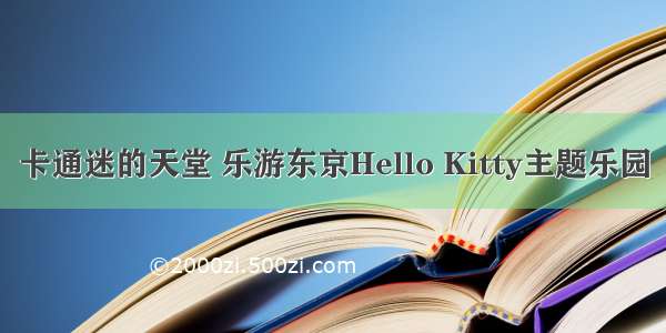 卡通迷的天堂 乐游东京Hello Kitty主题乐园