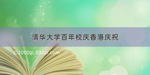 清华大学百年校庆香港庆祝